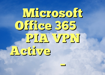 Microsoft Office 365 وقتی PIA VPN Active باز شود بسیار کند است؟ – پیا