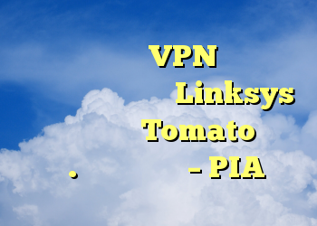 سؤالات مربوط به VPN در کل خانه با استفاده از روتر Linksys با سیستم عامل Tomato روشن شد. بیشتر در کام – PIA